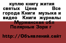 куплю книгу жития святых › Цена ­ 700 - Все города Книги, музыка и видео » Книги, журналы   . Мурманская обл.,Полярные Зори г.